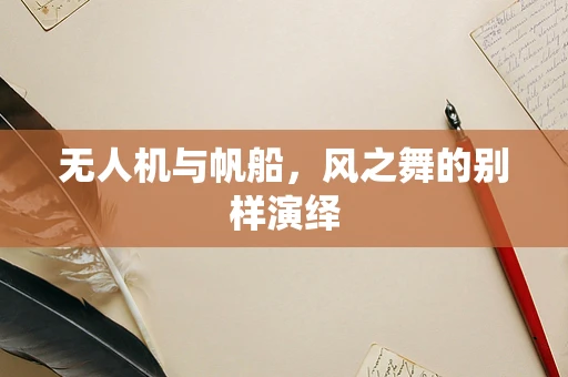 无人机与帆船，风之舞的别样演绎