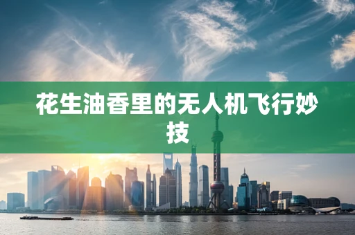 花生油香里的无人机飞行妙技