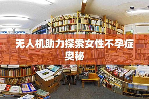 无人机助力探索女性不孕症奥秘