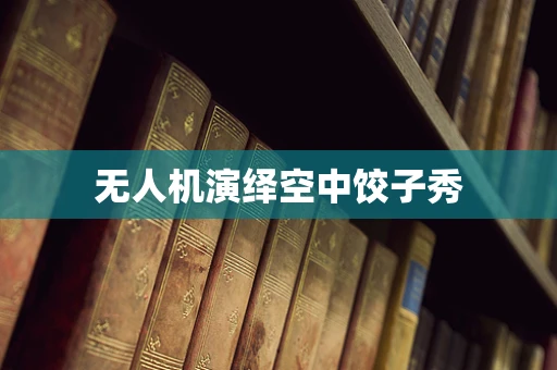 无人机演绎空中饺子秀