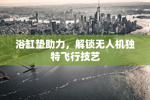 浴缸垫助力，解锁无人机独特飞行技艺