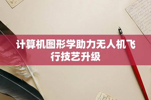 计算机图形学助力无人机飞行技艺升级