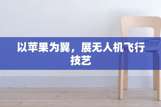 以苹果为翼，展无人机飞行技艺