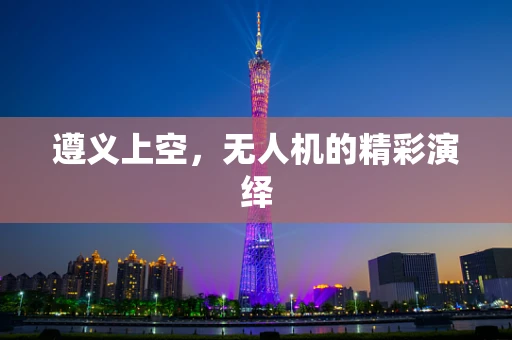 遵义上空，无人机的精彩演绎