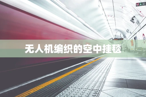 无人机编织的空中挂毯