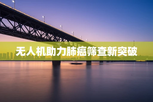 无人机助力肺癌筛查新突破