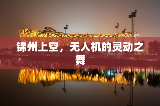 锦州上空，无人机的灵动之舞