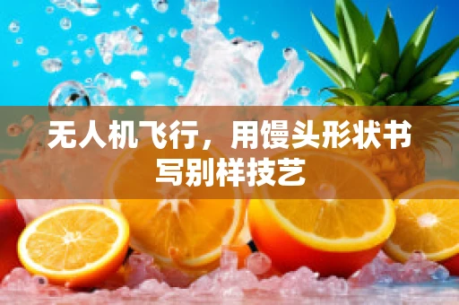 无人机飞行，用馒头形状书写别样技艺