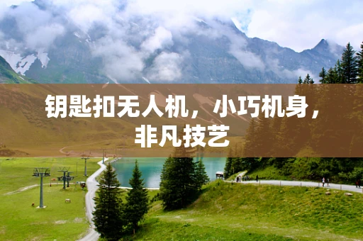 钥匙扣无人机，小巧机身，非凡技艺