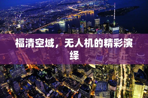 福清空域，无人机的精彩演绎