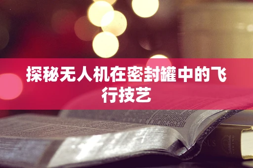 探秘无人机在密封罐中的飞行技艺
