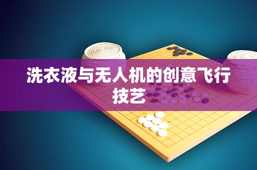 洗衣液与无人机的创意飞行技艺