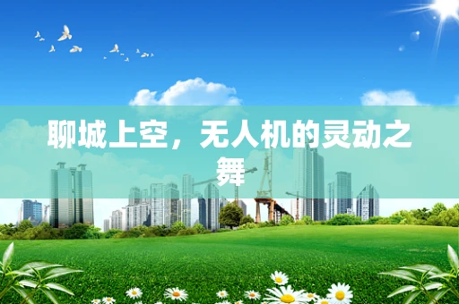 聊城上空，无人机的灵动之舞