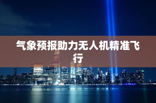 气象预报助力无人机精准飞行