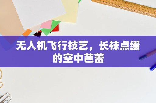 无人机飞行技艺，长袜点缀的空中芭蕾