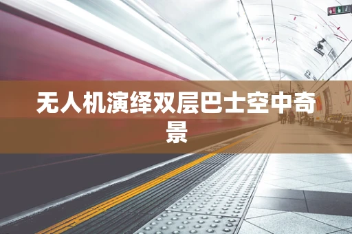 无人机演绎双层巴士空中奇景