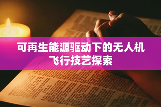 可再生能源驱动下的无人机飞行技艺探索