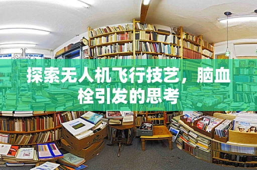 探索无人机飞行技艺，脑血栓引发的思考