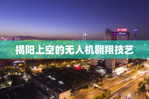 揭阳上空的无人机翱翔技艺