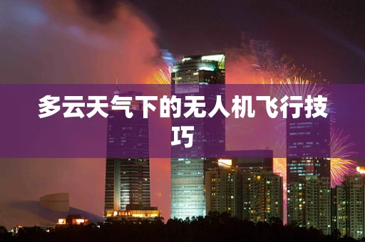 多云天气下的无人机飞行技巧