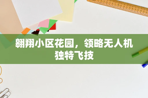 翱翔小区花园，领略无人机独特飞技