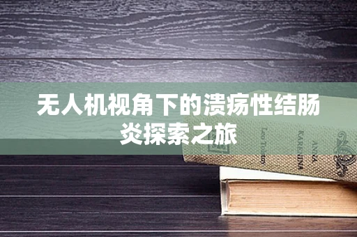 无人机视角下的溃疡性结肠炎探索之旅