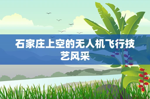 石家庄上空的无人机飞行技艺风采