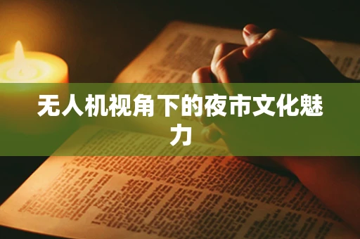 无人机视角下的夜市文化魅力
