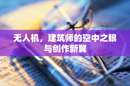无人机，建筑师的空中之眼与创作新翼