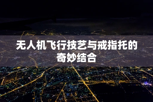 无人机飞行技艺与戒指托的奇妙结合