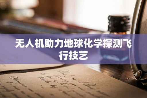 无人机助力地球化学探测飞行技艺