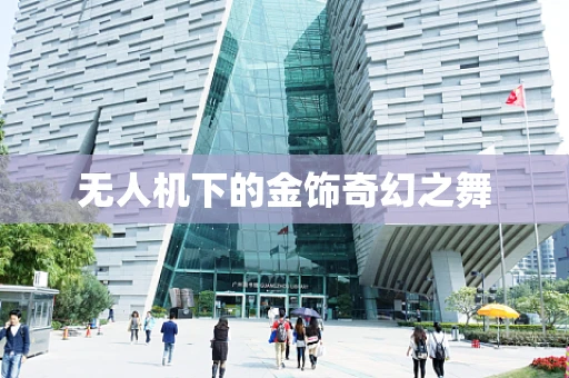 无人机下的金饰奇幻之舞