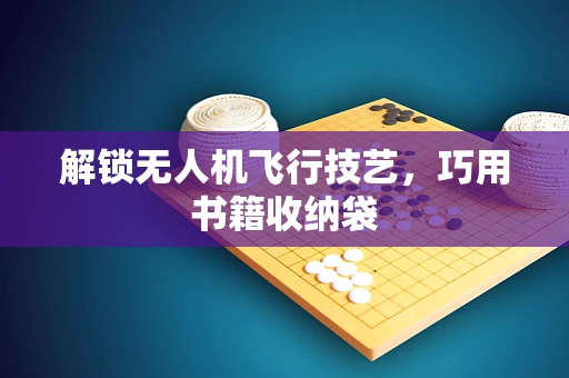 解锁无人机飞行技艺，巧用书籍收纳袋