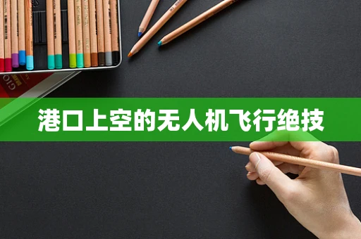 港口上空的无人机飞行绝技