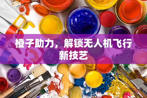 橙子助力，解锁无人机飞行新技艺