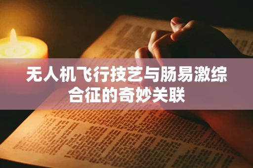 无人机飞行技艺与肠易激综合征的奇妙关联