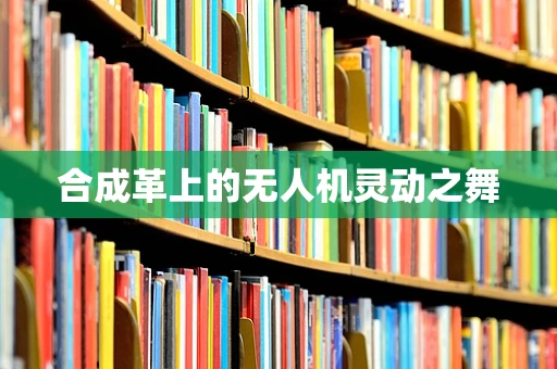 合成革上的无人机灵动之舞