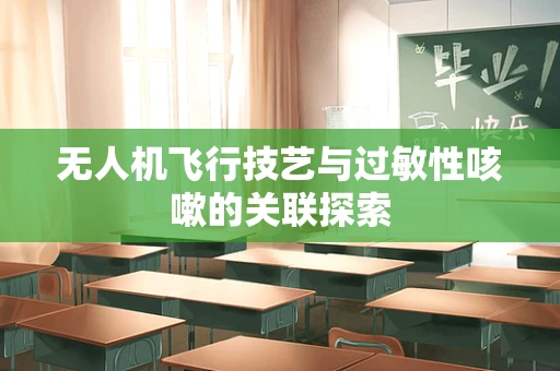 无人机飞行技艺与过敏性咳嗽的关联探索