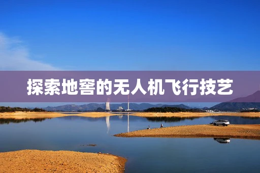探索地窖的无人机飞行技艺