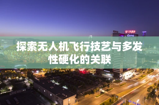 探索无人机飞行技艺与多发性硬化的关联