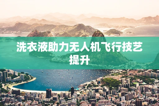 洗衣液助力无人机飞行技艺提升