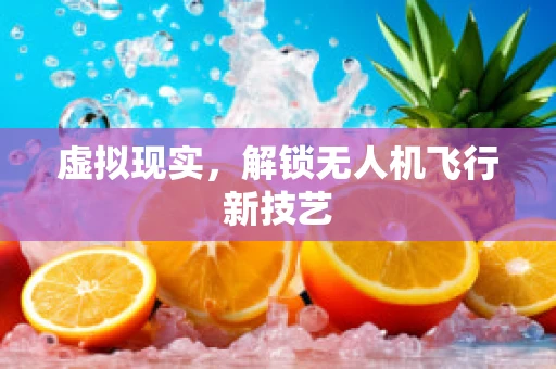 虚拟现实，解锁无人机飞行新技艺