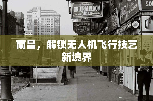 南昌，解锁无人机飞行技艺新境界