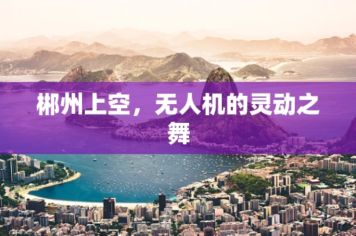 郴州上空，无人机的灵动之舞