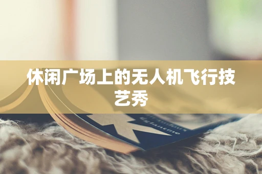 休闲广场上的无人机飞行技艺秀