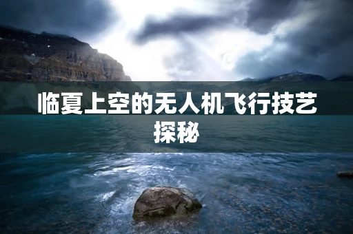 临夏上空的无人机飞行技艺探秘