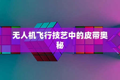 无人机飞行技艺中的皮带奥秘