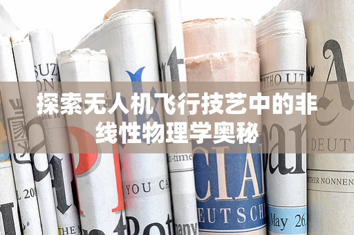 探索无人机飞行技艺中的非线性物理学奥秘