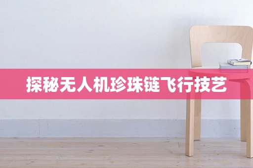 探秘无人机珍珠链飞行技艺
