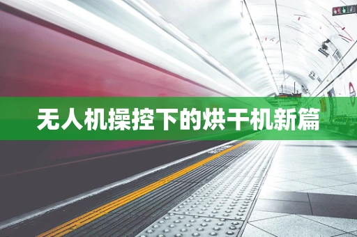 无人机操控下的烘干机新篇